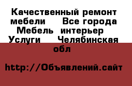 Качественный ремонт мебели.  - Все города Мебель, интерьер » Услуги   . Челябинская обл.